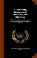 A Dictionary, Geographical, Statistical, and Historical: Of the Various Countries, Places, and Principal Natural Objects in the World, Volume 1