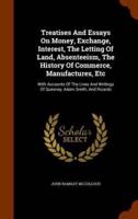Treatises And Essays On Money, Exchange, Interest, The Letting Of Land, Absenteeism, The History Of Commerce, Manufactures, Etc: With Accounts Of The Lives And Writings Of Quesnay, Adam Smith, And Ricardo