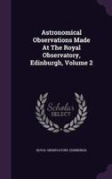 Astronomical Observations Made At The Royal Observatory, Edinburgh, Volume 2