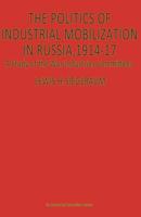 The Politics of Industrial Mobilization in Russia, 1914-17 : A Study of the War-Industries Committees