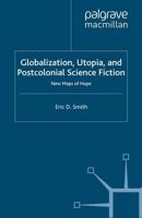 Globalization, Utopia and Postcolonial Science Fiction : New Maps of Hope