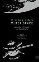 Militarizing Outer Space : Astroculture, Dystopia and the Cold War