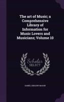 The Art of Music; a Comprehensive Library of Information for Music Lovers and Musicians; Volume 10