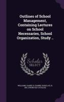 Outlines of School Management, Containing Lectures on School Necessaries, School Organization, Study ..