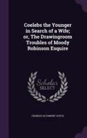 Coelebs the Younger in Search of a Wife; or, The Drawingroom Troubles of Moody Robinson Esquire