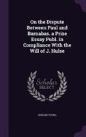 On the Dispute Between Paul and Barnabas. A Prize Essay Publ. In Compliance With the Will of J. Hulse