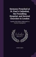 Sermons Preached at St. Paul's Cathedral, the Foundling Hospital, and Several Churches in London