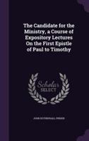 The Candidate for the Ministry, a Course of Expository Lectures On the First Epistle of Paul to Timothy