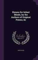 Hymns for Infant Minds, by the Authors of Original Poems, &C