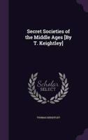 Secret Societies of the Middle Ages [By T. Keightley]