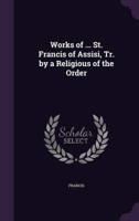 Works of ... St. Francis of Assisi, Tr. By a Religious of the Order