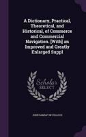 A Dictionary, Practical, Theoretical, and Historical, of Commerce and Commercial Navigation. [With] an Improved and Greatly Enlarged Suppl