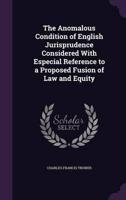 The Anomalous Condition of English Jurisprudence Considered With Especial Reference to a Proposed Fusion of Law and Equity