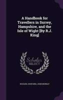 A Handbook for Travellers in Surrey, Hampshire, and the Isle of Wight [By R.J. King]