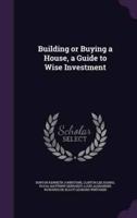 Building or Buying a House, a Guide to Wise Investment