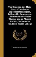 The Christian Life Made Plain; a Treatise on Experimental Religion, Followed by Sermons on Doctrinal and Practical Themes and an Alumni Address, Delivered at Randolph-Macon College