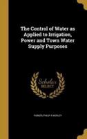 The Control of Water as Applied to Irrigation, Power and Town Water Supply Purposes