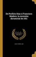 De Porfirio Díaz Á Francisco Madero, La Sucesión Dictatorial De 1911