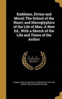 Emblems, Divine and Moral; The School of the Heart; and Hieroglyphics of the Life of Man. A New Ed., With a Sketch of the Life and Times of the Author