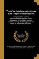 Traité De La Teinture Des Tissus Et De L'impression Du Calicot