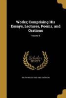 Works; Comprising His Essays, Lectures, Poems, and Orations; Volume 8
