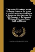 Treatises and Essays on Money, Exchange, Interests, the Letting of Land, Absenteeism, the History of Commerce, Manufactures, Etc.; With Accounts of the Lives and Writings of Quesnay, Adam Smith and Ricardo