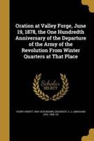 Oration at Valley Forge, June 19, 1878, the One Hundredth Anniversary of the Departure of the Army of the Revolution From Winter Quarters at That Place