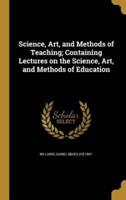 Science, Art, and Methods of Teaching; Containing Lectures on the Science, Art, and Methods of Education