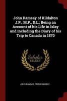 John Ramsay of Kildalton J.P., M.P., D.L.; Being an Account of His Life in Islay and Including the Diary of His Trip to Canada in 1870