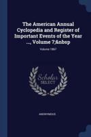 The American Annual Cyclopedia and Register of Important Events of the Year ..., Volume 7; Volume 1867