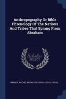 Anthropography Or Bible Phrenology Of The Nations And Tribes That Sprang From Abraham