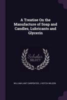 A Treatise On the Manufacture of Soap and Candles, Lubricants and Glycerin