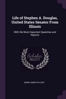 Life of Stephen A. Douglas, United States Senator From Illinois