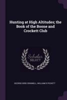 Hunting at High Altitudes; the Book of the Boone and Crockett Club