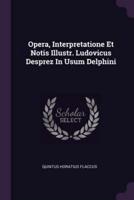 Opera, Interpretatione Et Notis Illustr. Ludovicus Desprez In Usum Delphini