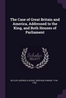 The Case of Great Britain and America, Addressed to the King, and Both Houses of Parliament