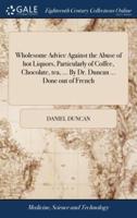Wholesome Advice Against the Abuse of hot Liquors, Particularly of Coffee, Chocolate, tea, ... By Dr. Duncan ... Done out of French