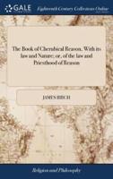 The Book of Cherubical Reason, With its law and Nature; or, of the law and Priesthood of Reason: ... By James Birch