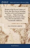 Memoirs of the Present Countess of Derby, (late Miss Farren); Including Anecdotes of Several Distinguished Persons, ... With a Postscript Extraordinary! By Petronius Arbiter, Esq. [The Seventh Edition, With Considerable Additions]