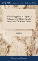 The Royal Suppliants. A Tragedy. As Performed at the Theatre-Royal in Drury-Lane. The Second Edition
