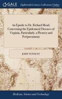An Epistle to Dr. Richard Mead, Concerning the Epidemical Diseases of Virginia, Particularly, a Pleurisy and Peripneumony: Wherein is Shewn the Surprising Efficacy of the Seneca Rattle-snake Root, ... By John Tennent
