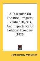 A Discourse On The Rise, Progress, Peculiar Objects, And Importance Of Political Economy (1825)