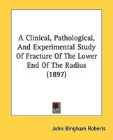 A Clinical, Pathological, And Experimental Study Of Fracture Of The Lower End Of The Radius (1897)