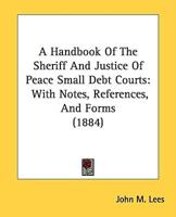 A Handbook Of The Sheriff And Justice Of Peace Small Debt Courts