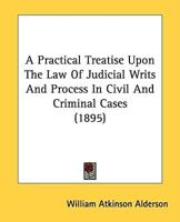 A Practical Treatise Upon The Law Of Judicial Writs And Process In Civil And Criminal Cases (1895)