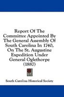 Report Of The Committee Appointed By The General Assembly Of South Carolina In 1740, On The St. Augustine Expedition Under General Oglethorpe (1887)