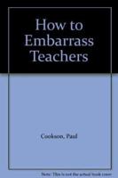 How to Embarrass Teachers