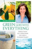 Green Goes with Everything: Simple Steps to a Healthier Life and a Cleaner Pla