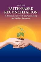 Faith-Based Reconciliation:: A Religious Framework for Peacemaking and Conflict Resolution