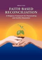 Faith-Based Reconciliation:: A Religious Framework for Peacemaking and Conflict Resolution